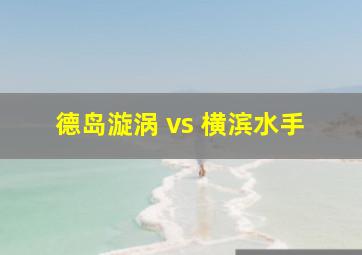 德岛漩涡 vs 横滨水手